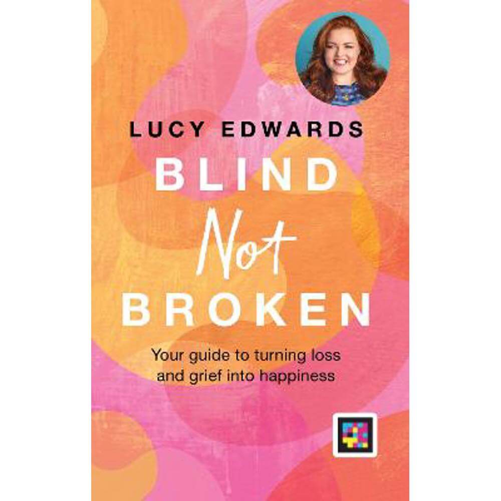 Blind Not Broken: Your guide to turning loss and grief into happiness (Hardback) - Lucy Edwards
